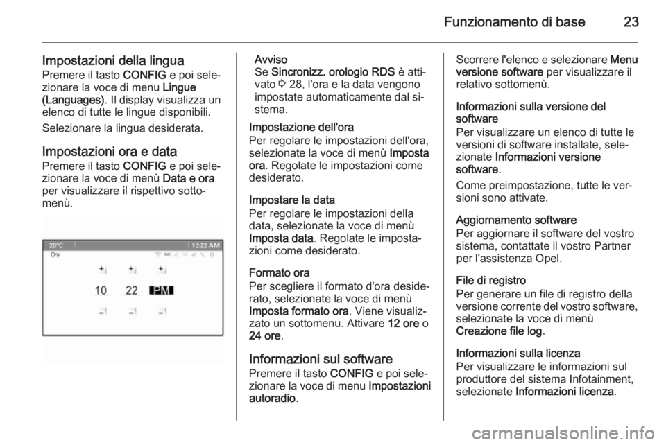 OPEL MOKKA 2014 Manuale del sistema Infotainment (in Italian) Funzionamento di base23
Impostazioni della lingua
Premere il tasto CONFIG e poi sele‐
zionare la voce di menu Lingue
(Languages) . Il display visualizza un
elenco di tutte le lingue disponibili.
S OPEL MOKKA 2014 Manuale del sistema Infotainment (in Italian) Funzionamento di base23
Impostazioni della lingua
Premere il tasto CONFIG e poi sele‐
zionare la voce di menu Lingue
(Languages) . Il display visualizza un
elenco di tutte le lingue disponibili.
S