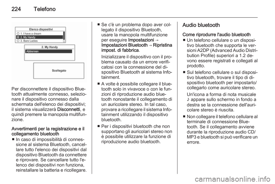 OPEL MOKKA 2014  Manuale del sistema Infotainment (in Italian) 224Telefono
Per disconnettere il dispositivo Blue‐
tooth attualmente connesso, selezio‐
nare il dispositivo connesso dalla
schermata dell'elenco dei dispositivi;
il sistema visualizzerà  Disc