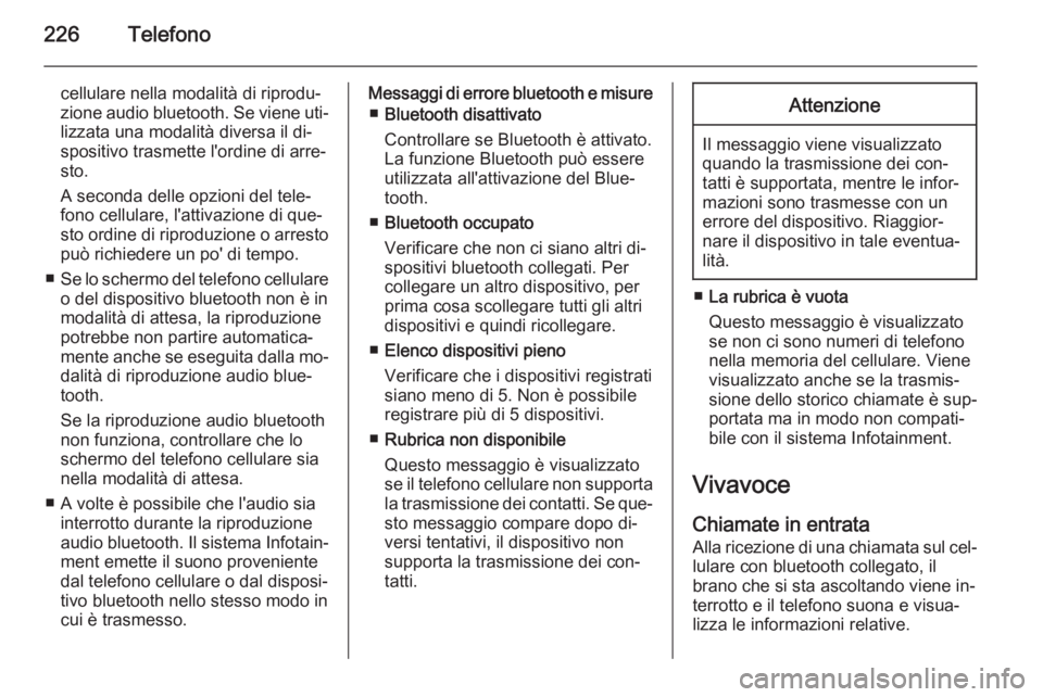 OPEL MOKKA 2014  Manuale del sistema Infotainment (in Italian) 226Telefono
cellulare nella modalità di riprodu‐
zione audio bluetooth. Se viene uti‐
lizzata una modalità diversa il di‐
spositivo trasmette l'ordine di arre‐
sto.
A seconda delle opzio