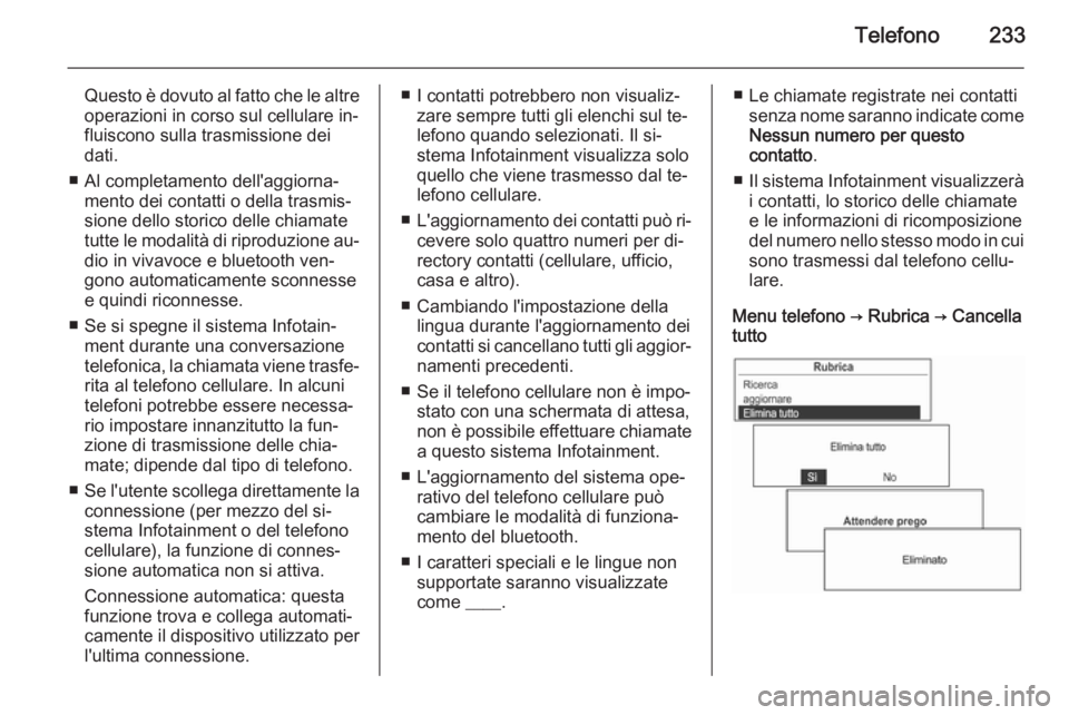OPEL MOKKA 2014  Manuale del sistema Infotainment (in Italian) Telefono233
Questo è dovuto al fatto che le altre
operazioni in corso sul cellulare in‐
fluiscono sulla trasmissione dei
dati.
■ Al completamento dell'aggiorna‐ mento dei contatti o della t