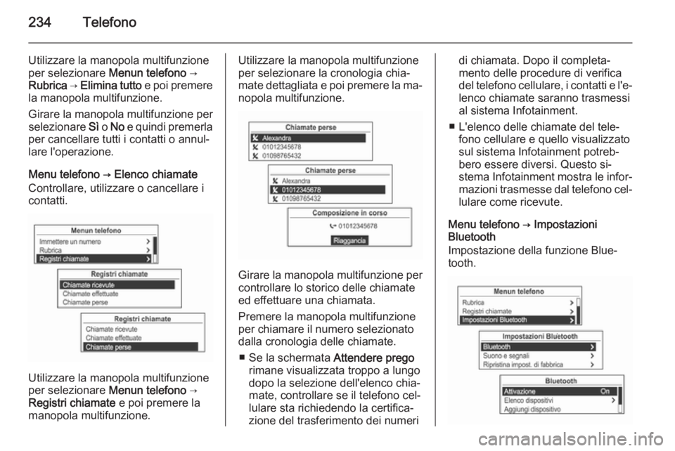 OPEL MOKKA 2014  Manuale del sistema Infotainment (in Italian) 234Telefono
Utilizzare la manopola multifunzione
per selezionare  Menun telefono →
Rubrica  → Elimina tutto  e poi premere
la manopola multifunzione.
Girare la manopola multifunzione per seleziona