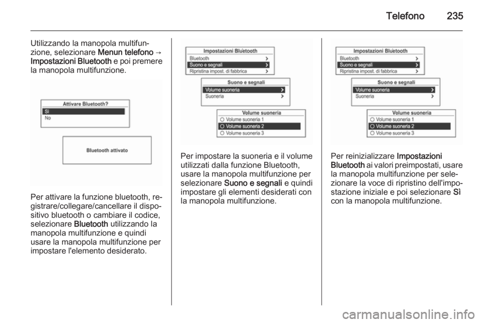 OPEL MOKKA 2014  Manuale del sistema Infotainment (in Italian) Telefono235
Utilizzando la manopola multifun‐
zione, selezionare  Menun telefono →
Impostazioni Bluetooth  e poi premere
la manopola multifunzione.
Per attivare la funzione bluetooth, re‐ gistra