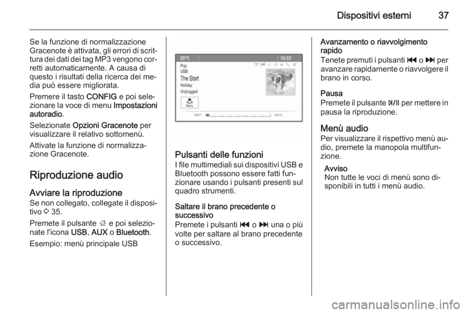 OPEL MOKKA 2014  Manuale del sistema Infotainment (in Italian) Dispositivi esterni37
Se la funzione di normalizzazione
Gracenote è attivata, gli errori di scrit‐ tura dei dati dei tag MP3 vengono cor‐ retti automaticamente. A causa di
questo i risultati dell