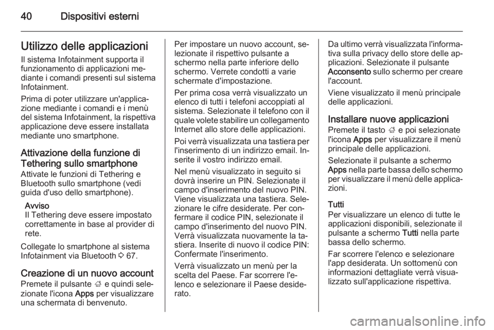 OPEL MOKKA 2014  Manuale del sistema Infotainment (in Italian) 40Dispositivi esterniUtilizzo delle applicazioniIl sistema Infotainment supporta il
funzionamento di applicazioni me‐
diante i comandi presenti sul sistema
Infotainment.
Prima di poter utilizzare un