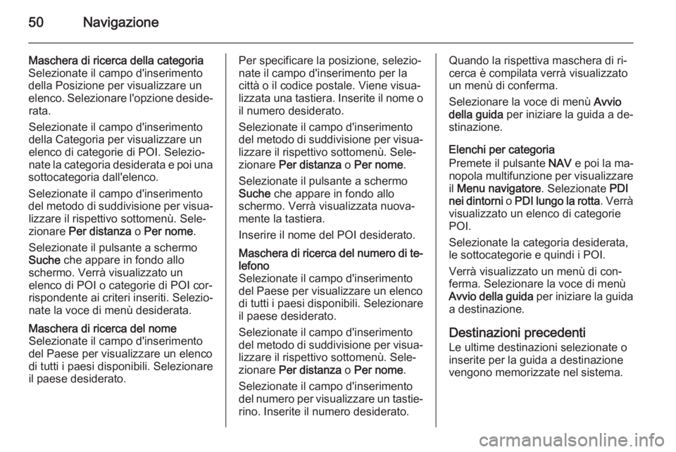 OPEL MOKKA 2014  Manuale del sistema Infotainment (in Italian) 50Navigazione
Maschera di ricerca della categoria
Selezionate il campo d'inserimento
della Posizione per visualizzare un
elenco. Selezionare l'opzione deside‐ rata.
Selezionate il campo d