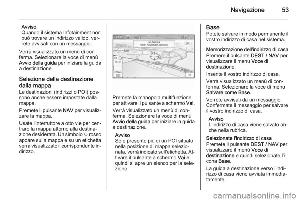 OPEL MOKKA 2014  Manuale del sistema Infotainment (in Italian) Navigazione53
Avviso
Quando il sistema Infotainment non
può trovare un indirizzo valido, ver‐
rete avvisati con un messaggio.
Verrà visualizzato un menù di con‐
ferma. Selezionare la voce di me