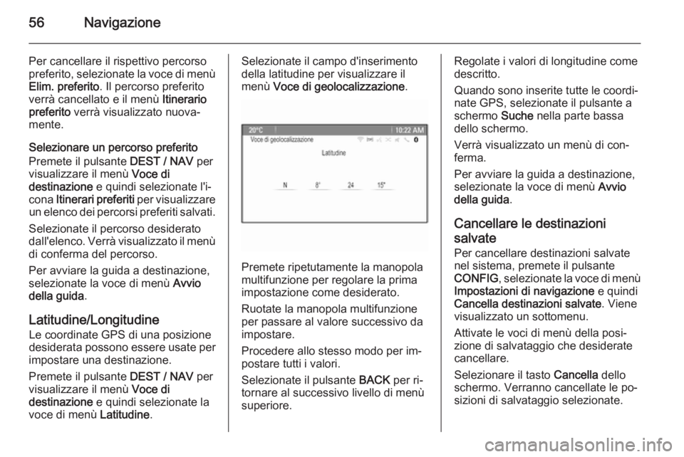 OPEL MOKKA 2014  Manuale del sistema Infotainment (in Italian) 56Navigazione
Per cancellare il rispettivo percorso
preferito, selezionate la voce di menù
Elim. preferito . Il percorso preferito
verrà cancellato e il menù  Itinerario
preferito  verrà visualizz
