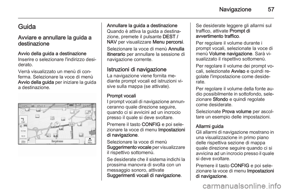 OPEL MOKKA 2014 Manuale del sistema Infotainment (in Italian) Navigazione57GuidaAvviare e annullare la guida adestinazione
Avvio della guida a destinazione
Inserire o selezionare l'indirizzo desi‐
derato.
Verrà visualizzato un menù di con‐
ferma. Selez OPEL MOKKA 2014 Manuale del sistema Infotainment (in Italian) Navigazione57GuidaAvviare e annullare la guida adestinazione
Avvio della guida a destinazione
Inserire o selezionare l'indirizzo desi‐
derato.
Verrà visualizzato un menù di con‐
ferma. Selez