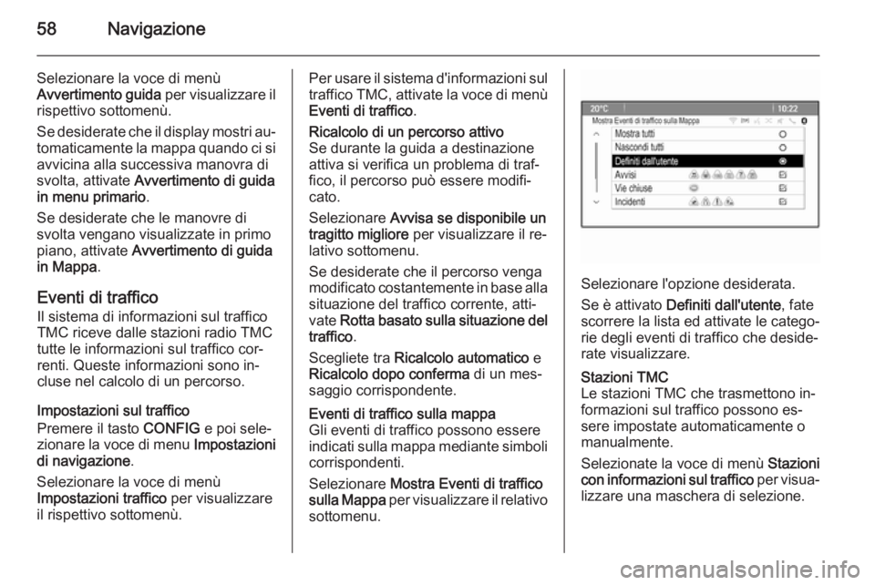 OPEL MOKKA 2014  Manuale del sistema Infotainment (in Italian) 58Navigazione
Selezionare la voce di menù
Avvertimento guida  per visualizzare il
rispettivo sottomenù.
Se desiderate che il display mostri au‐
tomaticamente la mappa quando ci si
avvicina alla su