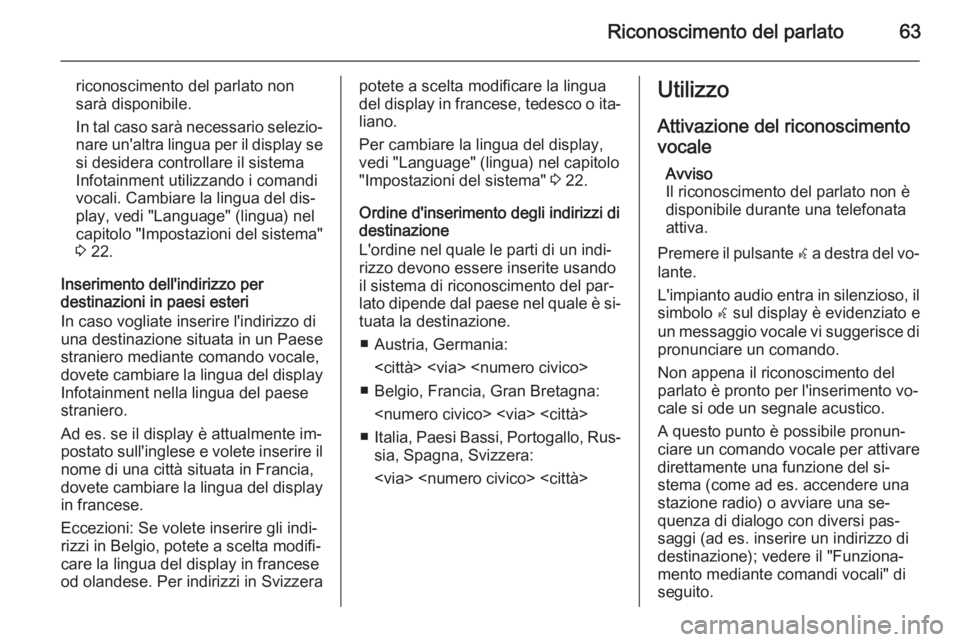 OPEL MOKKA 2014 Manuale del sistema Infotainment (in Italian) Riconoscimento del parlato63
riconoscimento del parlato nonsarà disponibile.
In tal caso sarà necessario selezio‐
nare un'altra lingua per il display se si desidera controllare il sistema
Info OPEL MOKKA 2014 Manuale del sistema Infotainment (in Italian) Riconoscimento del parlato63
riconoscimento del parlato nonsarà disponibile.
In tal caso sarà necessario selezio‐
nare un'altra lingua per il display se si desidera controllare il sistema
Info