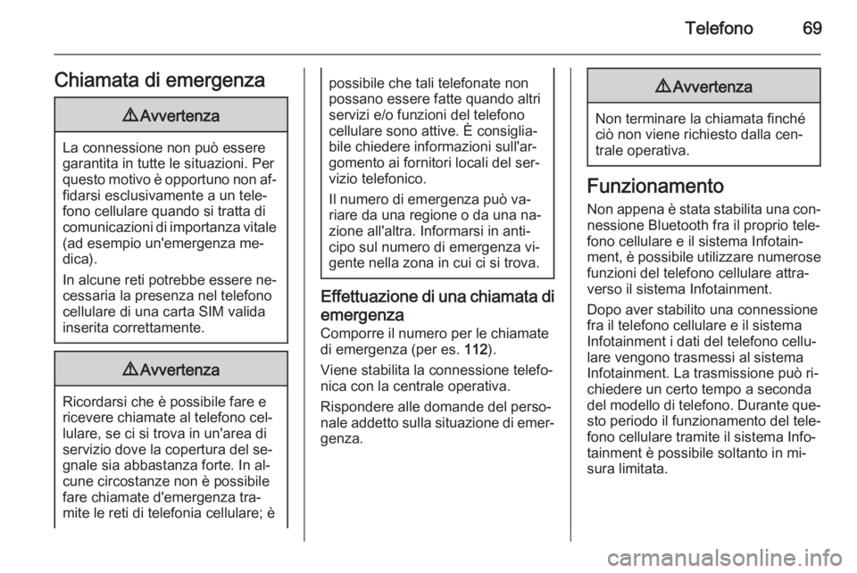 OPEL MOKKA 2014  Manuale del sistema Infotainment (in Italian) Telefono69Chiamata di emergenza9Avvertenza
La connessione non può essere
garantita in tutte le situazioni. Per
questo motivo è opportuno non af‐ fidarsi esclusivamente a un tele‐
fono cellulare 