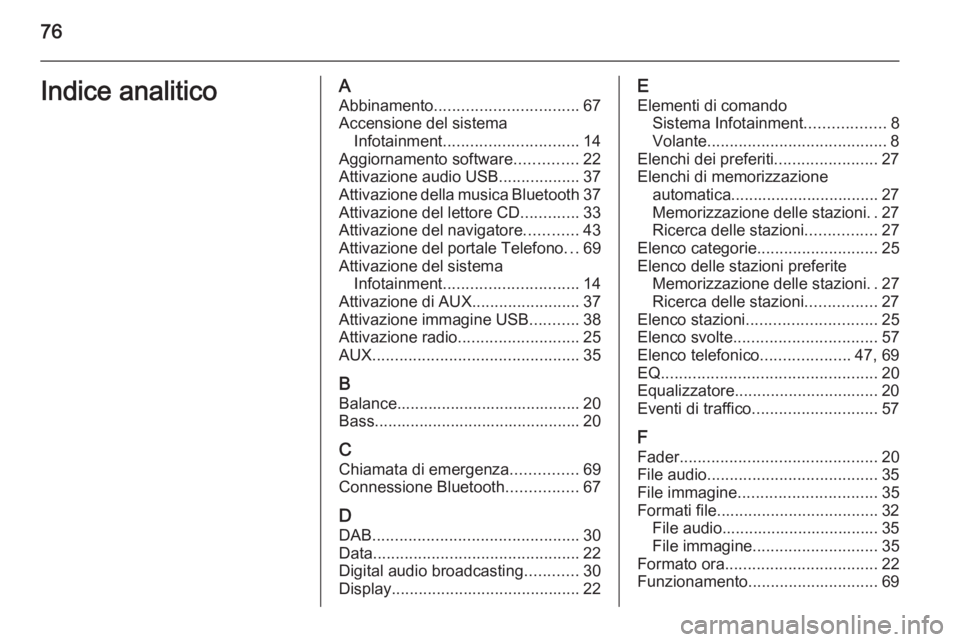 OPEL MOKKA 2014  Manuale del sistema Infotainment (in Italian) 76Indice analiticoAAbbinamento ................................ 67
Accensione del sistema Infotainment .............................. 14
Aggiornamento software ..............22
Attivazione audio USB .
