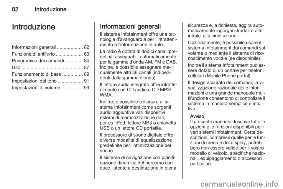 OPEL MOKKA 2014  Manuale del sistema Infotainment (in Italian) 82IntroduzioneIntroduzioneInformazioni generali...................82
Funzione di antifurto ....................83
Panoramica dei comandi .............84
Uso ...........................................