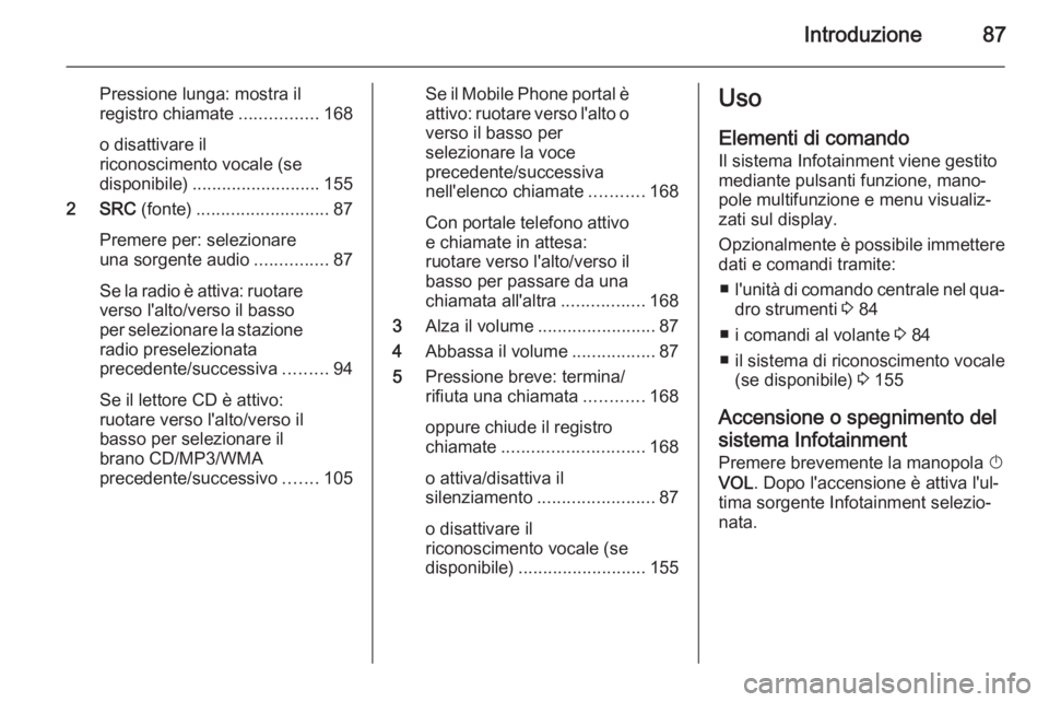 OPEL MOKKA 2014  Manuale del sistema Infotainment (in Italian) Introduzione87
Pressione lunga: mostra il
registro chiamate ................168
o disattivare il
riconoscimento vocale (se
disponibile) .......................... 155
2 SRC  (fonte)...................