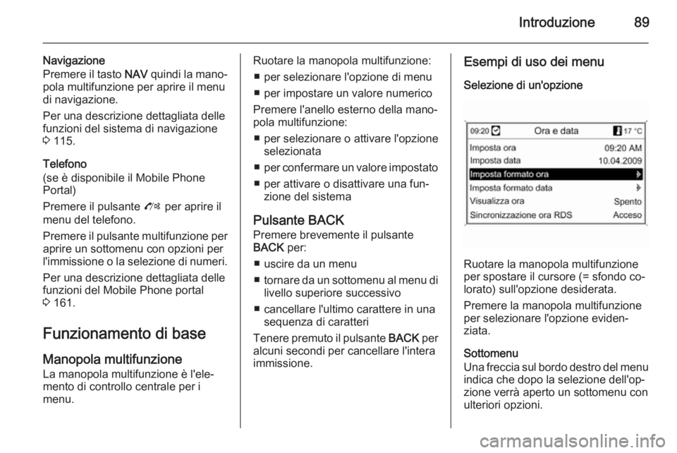 OPEL MOKKA 2014 Manuale del sistema Infotainment (in Italian) Introduzione89
Navigazione
Premere il tasto NAV quindi la mano‐
pola multifunzione per aprire il menu
di navigazione.
Per una descrizione dettagliata delle
funzioni del sistema di navigazione
3 11 OPEL MOKKA 2014 Manuale del sistema Infotainment (in Italian) Introduzione89
Navigazione
Premere il tasto NAV quindi la mano‐
pola multifunzione per aprire il menu
di navigazione.
Per una descrizione dettagliata delle
funzioni del sistema di navigazione
3 11