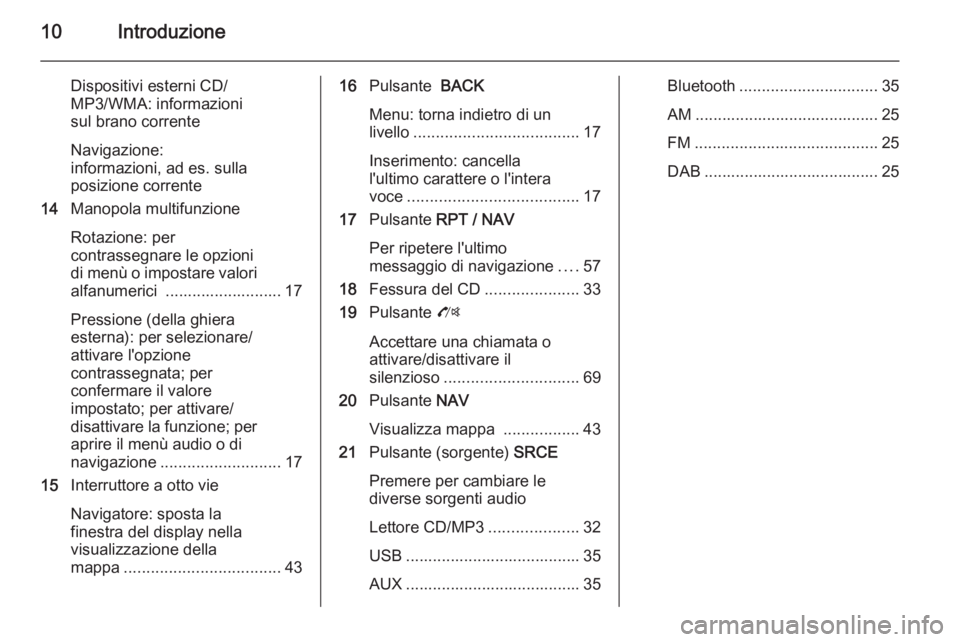 OPEL MOKKA 2014  Manuale del sistema Infotainment (in Italian) 10Introduzione
Dispositivi esterni CD/
MP3/WMA: informazioni
sul brano corrente
Navigazione:
informazioni, ad es. sulla
posizione corrente
14 Manopola multifunzione
Rotazione: per
contrassegnare le op