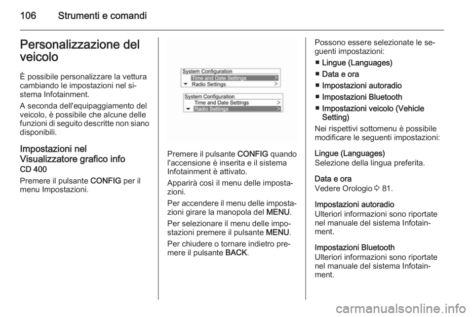 OPEL MOKKA 2014 Manuale di uso e manutenzione (in Italian) 106Strumenti e comandiPersonalizzazione del
veicolo
È possibile personalizzare la vettura cambiando le impostazioni nel si‐
stema Infotainment.
A seconda dell'equipaggiamento del
veicolo, è po OPEL MOKKA 2014 Manuale di uso e manutenzione (in Italian) 106Strumenti e comandiPersonalizzazione del
veicolo
È possibile personalizzare la vettura cambiando le impostazioni nel si‐
stema Infotainment.
A seconda dell'equipaggiamento del
veicolo, è po