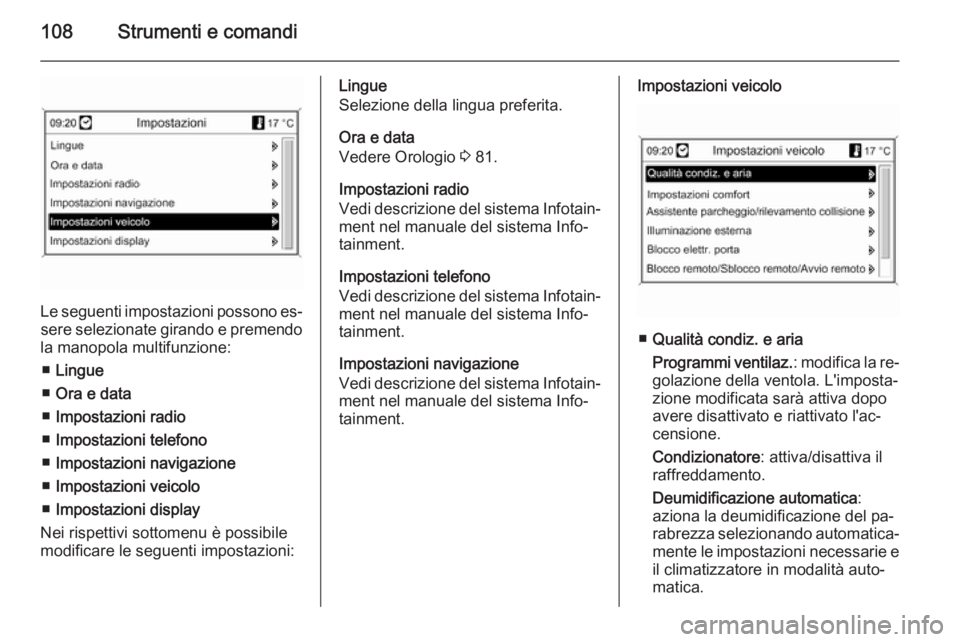 OPEL MOKKA 2014  Manuale di uso e manutenzione (in Italian) 108Strumenti e comandi
Le seguenti impostazioni possono es‐sere selezionate girando e premendo
la manopola multifunzione:
■ Lingue
■ Ora e data
■ Impostazioni radio
■ Impostazioni telefono
�