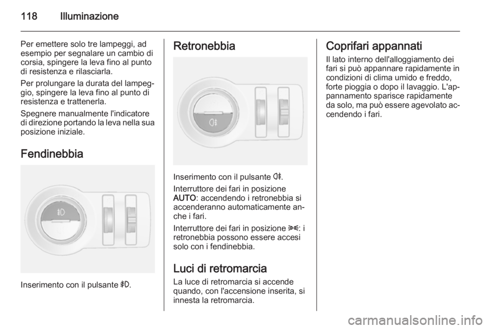 OPEL MOKKA 2014 Manuale di uso e manutenzione (in Italian) 118Illuminazione
Per emettere solo tre lampeggi, ad
esempio per segnalare un cambio di
corsia, spingere la leva fino al punto
di resistenza e rilasciarla.
Per prolungare la durata del lampeg‐ gio, s OPEL MOKKA 2014 Manuale di uso e manutenzione (in Italian) 118Illuminazione
Per emettere solo tre lampeggi, ad
esempio per segnalare un cambio di
corsia, spingere la leva fino al punto
di resistenza e rilasciarla.
Per prolungare la durata del lampeg‐ gio, s