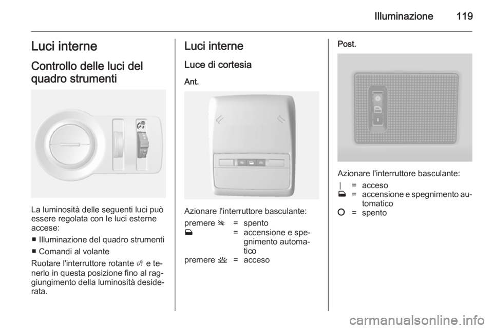 OPEL MOKKA 2014 Manuale di uso e manutenzione (in Italian) Illuminazione119Luci interne
Controllo delle luci del
quadro strumenti
La luminosità delle seguenti luci può
essere regolata con le luci esterne accese:
■ Illuminazione del quadro strumenti■ Com OPEL MOKKA 2014 Manuale di uso e manutenzione (in Italian) Illuminazione119Luci interne
Controllo delle luci del
quadro strumenti
La luminosità delle seguenti luci può
essere regolata con le luci esterne accese:
■ Illuminazione del quadro strumenti■ Com