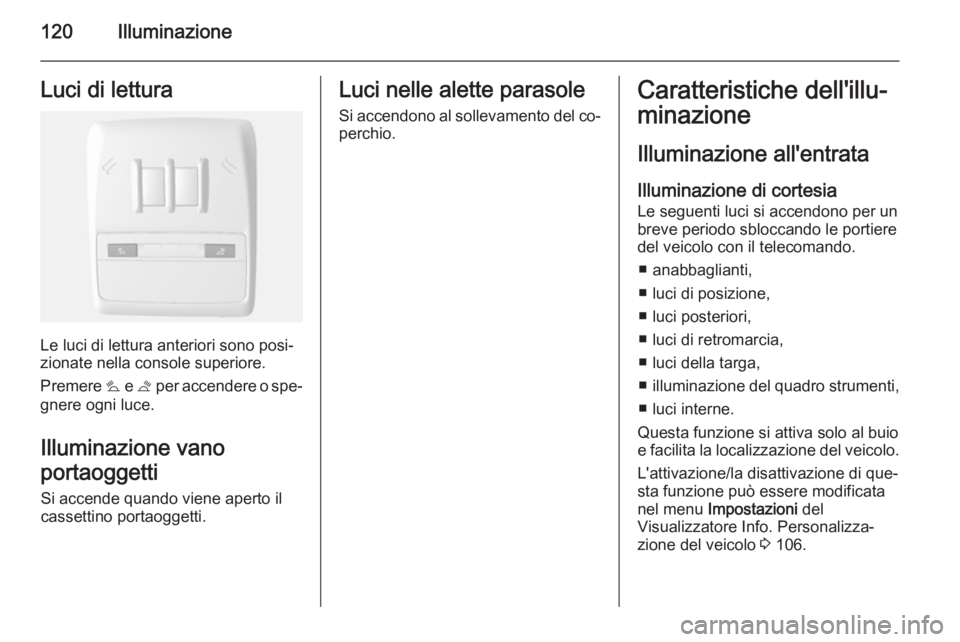 OPEL MOKKA 2014 Manuale di uso e manutenzione (in Italian) 120IlluminazioneLuci di lettura
Le luci di lettura anteriori sono posi‐
zionate nella console superiore.
Premere s e t per accendere o spe‐
gnere ogni luce.
Illuminazione vano
portaoggetti
Si ac OPEL MOKKA 2014 Manuale di uso e manutenzione (in Italian) 120IlluminazioneLuci di lettura
Le luci di lettura anteriori sono posi‐
zionate nella console superiore.
Premere s e t per accendere o spe‐
gnere ogni luce.
Illuminazione vano
portaoggetti
Si ac