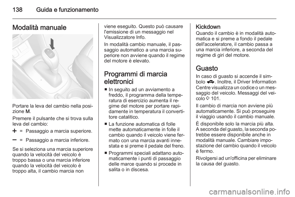 OPEL MOKKA 2014  Manuale di uso e manutenzione (in Italian) 138Guida e funzionamentoModalità manuale
Portare la leva del cambio nella posi‐zione  M.
Premere il pulsante che si trova sulla
leva del cambio:
<=Passaggio a marcia superiore.]=Passaggio a marcia 