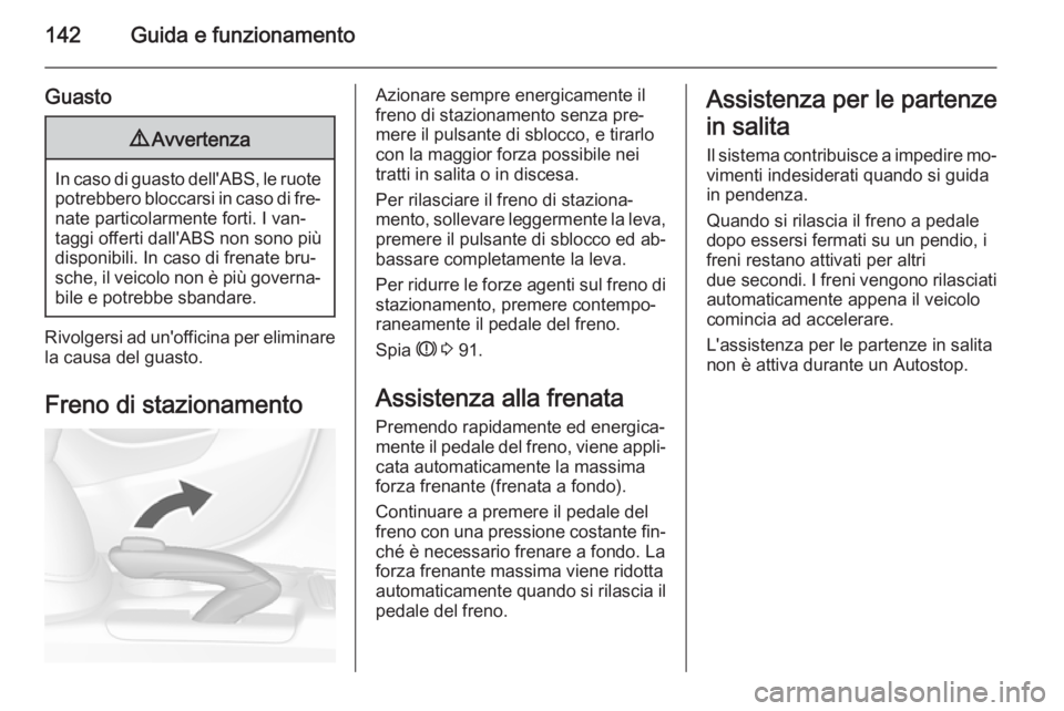 OPEL MOKKA 2014  Manuale di uso e manutenzione (in Italian) 142Guida e funzionamento
Guasto9Avvertenza
In caso di guasto dell'ABS, le ruote
potrebbero bloccarsi in caso di fre‐ nate particolarmente forti. I van‐
taggi offerti dall'ABS non sono più