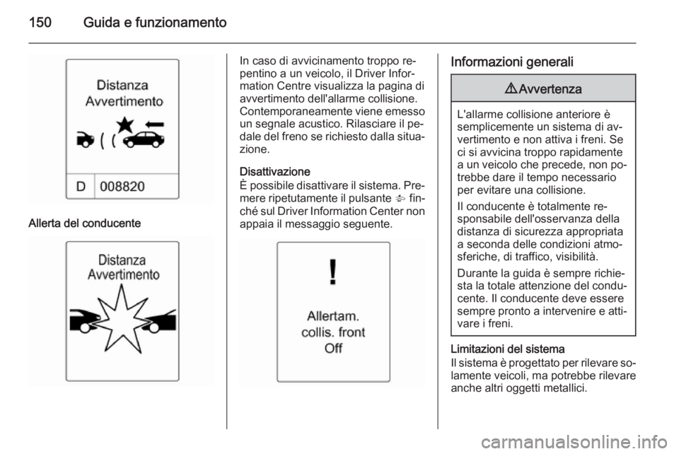 OPEL MOKKA 2014 Manuale di uso e manutenzione (in Italian) 150Guida e funzionamento
Allerta del conducente
In caso di avvicinamento troppo re‐
pentino a un veicolo, il Driver Infor‐
mation Centre visualizza la pagina di
avvertimento dell'allarme colli OPEL MOKKA 2014 Manuale di uso e manutenzione (in Italian) 150Guida e funzionamento
Allerta del conducente
In caso di avvicinamento troppo re‐
pentino a un veicolo, il Driver Infor‐
mation Centre visualizza la pagina di
avvertimento dell'allarme colli