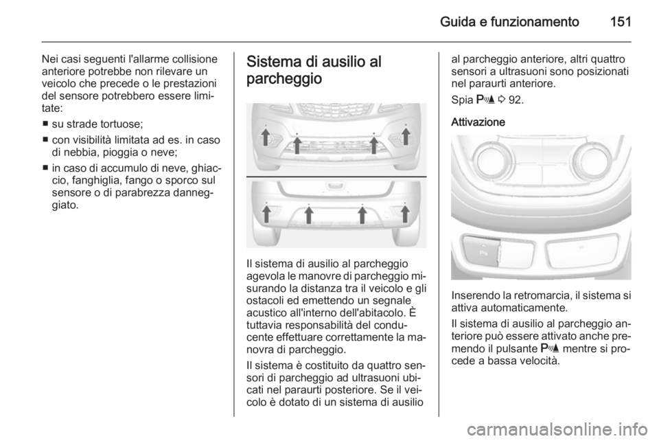 OPEL MOKKA 2014 Manuale di uso e manutenzione (in Italian) Guida e funzionamento151
Nei casi seguenti l'allarme collisione
anteriore potrebbe non rilevare un
veicolo che precede o le prestazioni
del sensore potrebbero essere limi‐
tate:
■ su strade to OPEL MOKKA 2014 Manuale di uso e manutenzione (in Italian) Guida e funzionamento151
Nei casi seguenti l'allarme collisione
anteriore potrebbe non rilevare un
veicolo che precede o le prestazioni
del sensore potrebbero essere limi‐
tate:
■ su strade to