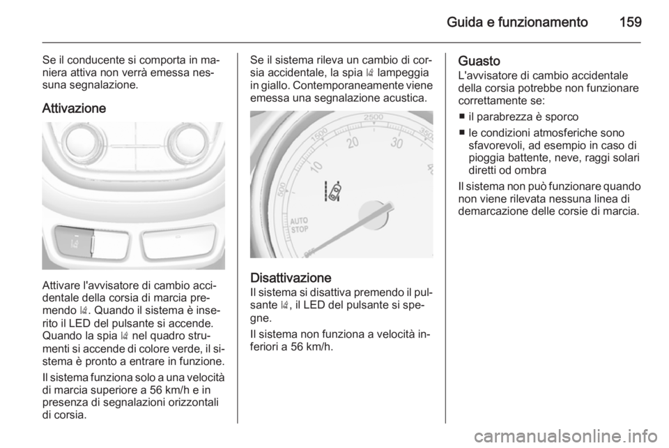 OPEL MOKKA 2014 Manuale di uso e manutenzione (in Italian) Guida e funzionamento159
Se il conducente si comporta in ma‐
niera attiva non verrà emessa nes‐
suna segnalazione.
Attivazione
Attivare l'avvisatore di cambio acci‐
dentale della corsia di OPEL MOKKA 2014 Manuale di uso e manutenzione (in Italian) Guida e funzionamento159
Se il conducente si comporta in ma‐
niera attiva non verrà emessa nes‐
suna segnalazione.
Attivazione
Attivare l'avvisatore di cambio acci‐
dentale della corsia di