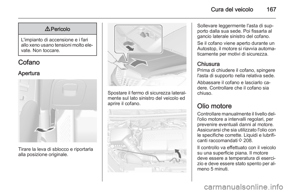 OPEL MOKKA 2014 Manuale di uso e manutenzione (in Italian) Cura del veicolo1679Pericolo
L'impianto di accensione e i fari
allo xeno usano tensioni molto ele‐ vate. Non toccare.
Cofano
Apertura
Tirare la leva di sblocco e riportarla
alla posizione origin OPEL MOKKA 2014 Manuale di uso e manutenzione (in Italian) Cura del veicolo1679Pericolo
L'impianto di accensione e i fari
allo xeno usano tensioni molto ele‐ vate. Non toccare.
Cofano
Apertura
Tirare la leva di sblocco e riportarla
alla posizione origin