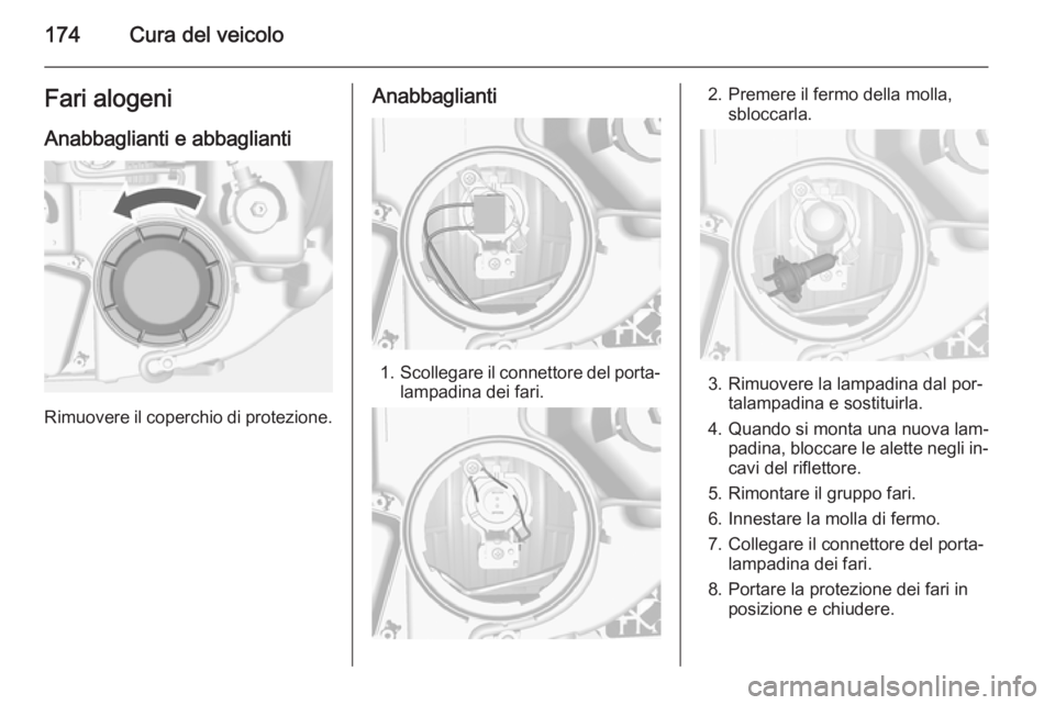 OPEL MOKKA 2014 Manuale di uso e manutenzione (in Italian) 174Cura del veicoloFari alogeniAnabbaglianti e abbaglianti
Rimuovere il coperchio di protezione.
Anabbaglianti
1. Scollegare il connettore del porta‐
lampadina dei fari.
2. Premere il fermo della mo OPEL MOKKA 2014 Manuale di uso e manutenzione (in Italian) 174Cura del veicoloFari alogeniAnabbaglianti e abbaglianti
Rimuovere il coperchio di protezione.
Anabbaglianti
1. Scollegare il connettore del porta‐
lampadina dei fari.
2. Premere il fermo della mo