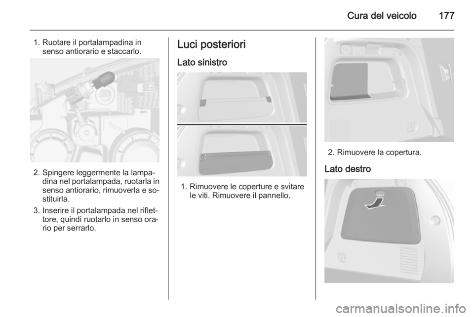 OPEL MOKKA 2014 Manuale di uso e manutenzione (in Italian) Cura del veicolo177
1. Ruotare il portalampadina insenso antiorario e staccarlo.
2. Spingere leggermente la lampa‐ dina nel portalampada, ruotarla in
senso antiorario, rimuoverla e so‐ stituirla.
OPEL MOKKA 2014 Manuale di uso e manutenzione (in Italian) Cura del veicolo177
1. Ruotare il portalampadina insenso antiorario e staccarlo.
2. Spingere leggermente la lampa‐ dina nel portalampada, ruotarla in
senso antiorario, rimuoverla e so‐ stituirla.