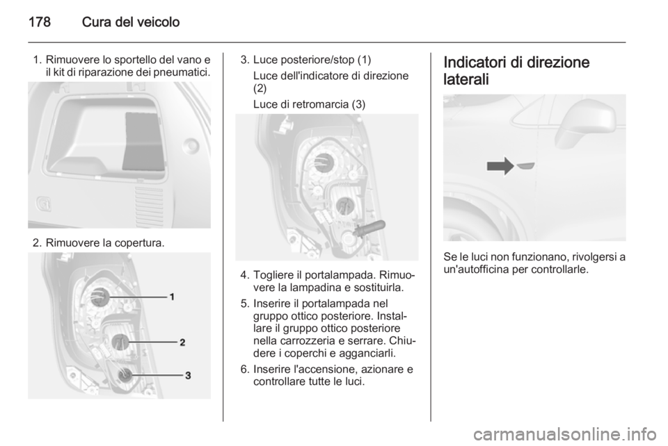 OPEL MOKKA 2014 Manuale di uso e manutenzione (in Italian) 178Cura del veicolo
1.Rimuovere lo sportello del vano e
il kit di riparazione dei pneumatici.
2. Rimuovere la copertura.
3. Luce posteriore/stop (1)
Luce dell'indicatore di direzione
(2)
Luce di r OPEL MOKKA 2014 Manuale di uso e manutenzione (in Italian) 178Cura del veicolo
1.Rimuovere lo sportello del vano e
il kit di riparazione dei pneumatici.
2. Rimuovere la copertura.
3. Luce posteriore/stop (1)
Luce dell'indicatore di direzione
(2)
Luce di r