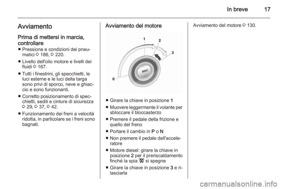 OPEL MOKKA 2014 Manuale di uso e manutenzione (in Italian) In breve17AvviamentoPrima di mettersi in marcia,
controllare ■ Pressione e condizioni dei pneu‐ matici 3 186, 3 220.
■ Livello dell'olio motore e livelli dei fluidi 3 167.
■ Tutti i fin OPEL MOKKA 2014 Manuale di uso e manutenzione (in Italian) In breve17AvviamentoPrima di mettersi in marcia,
controllare ■ Pressione e condizioni dei pneu‐ matici 3 186, 3 220.
■ Livello dell'olio motore e livelli dei fluidi 3 167.
■ Tutti i fin