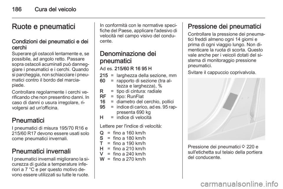 OPEL MOKKA 2014 Manuale di uso e manutenzione (in Italian) 186Cura del veicoloRuote e pneumaticiCondizioni dei pneumatici e dei
cerchi
Superare gli ostacoli lentamente e, se
possibile, ad angolo retto. Passare
sopra ostacoli acuminati può danneg‐ giare i p OPEL MOKKA 2014 Manuale di uso e manutenzione (in Italian) 186Cura del veicoloRuote e pneumaticiCondizioni dei pneumatici e dei
cerchi
Superare gli ostacoli lentamente e, se
possibile, ad angolo retto. Passare
sopra ostacoli acuminati può danneg‐ giare i p