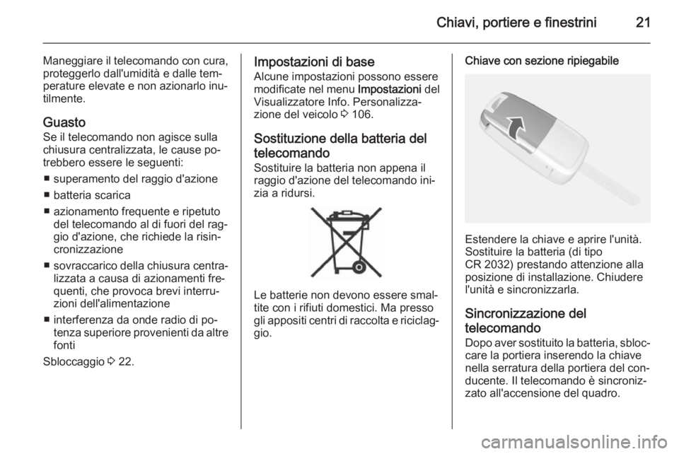 OPEL MOKKA 2014 Manuale di uso e manutenzione (in Italian) Chiavi, portiere e finestrini21
Maneggiare il telecomando con cura,proteggerlo dall'umidità e dalle tem‐
perature elevate e non azionarlo inu‐
tilmente.
Guasto Se il telecomando non agisce su OPEL MOKKA 2014 Manuale di uso e manutenzione (in Italian) Chiavi, portiere e finestrini21
Maneggiare il telecomando con cura,proteggerlo dall'umidità e dalle tem‐
perature elevate e non azionarlo inu‐
tilmente.
Guasto Se il telecomando non agisce su