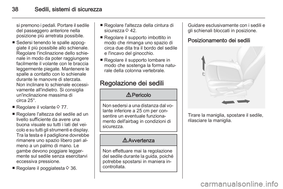 OPEL MOKKA 2014  Manuale di uso e manutenzione (in Italian) 38Sedili, sistemi di sicurezza
si premono i pedali. Portare il sedile
del passeggero anteriore nella
posizione più arretrata possibile.
■ Sedersi tenendo le spalle appog‐ giate il più possibile 