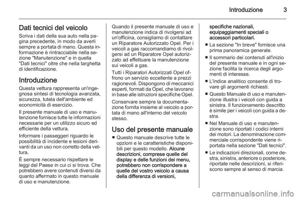 OPEL MOKKA 2014  Manuale di uso e manutenzione (in Italian) Introduzione3Dati tecnici del veicolo
Scriva i dati della sua auto nella pa‐
gina precedente, in modo da averli
sempre a portata di mano. Questa in‐
formazione è rintracciabile nella se‐
zione 