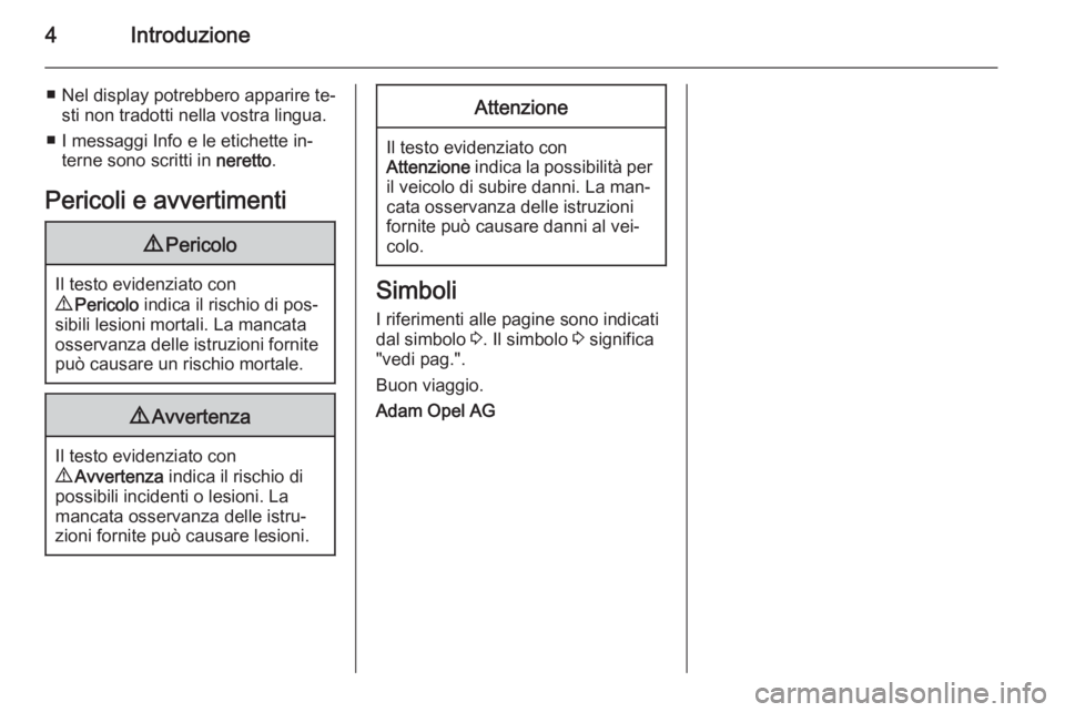OPEL MOKKA 2014  Manuale di uso e manutenzione (in Italian) 4Introduzione
■ Nel display potrebbero apparire te‐sti non tradotti nella vostra lingua.
■ I messaggi Info e le etichette in‐ terne sono scritti in  neretto.
Pericoli e avvertimenti9 Pericolo
