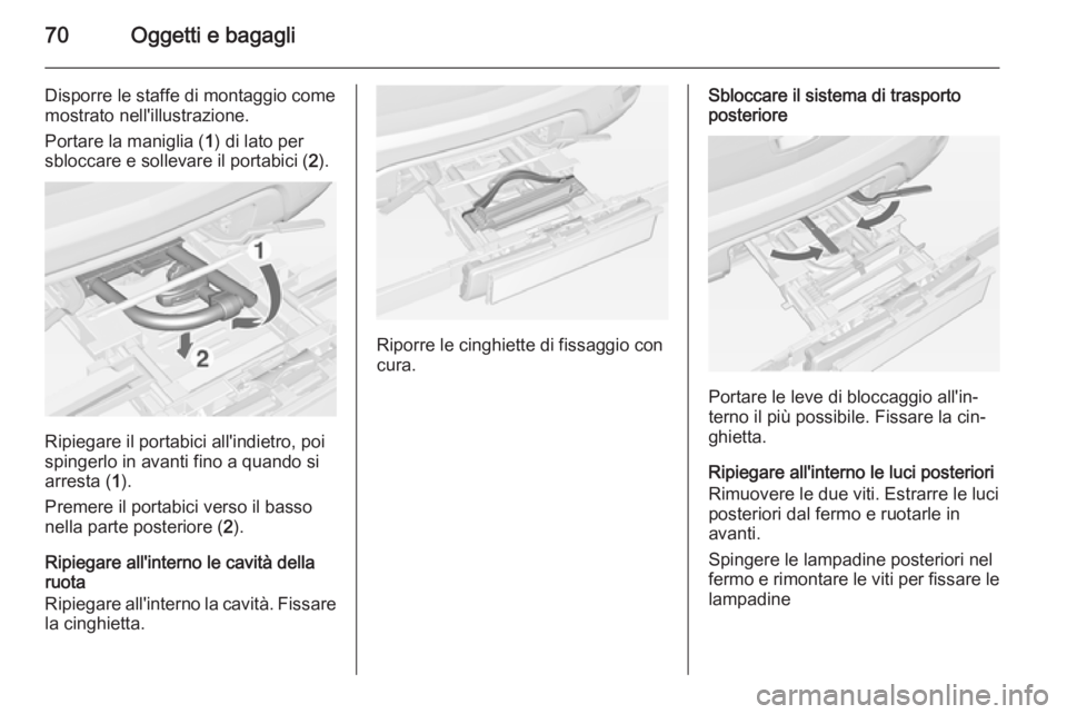 OPEL MOKKA 2014 Manuale di uso e manutenzione (in Italian) 70Oggetti e bagagli
Disporre le staffe di montaggio come
mostrato nell'illustrazione.
Portare la maniglia ( 1) di lato per
sbloccare e sollevare il portabici ( 2).
Ripiegare il portabici all'i OPEL MOKKA 2014 Manuale di uso e manutenzione (in Italian) 70Oggetti e bagagli
Disporre le staffe di montaggio come
mostrato nell'illustrazione.
Portare la maniglia ( 1) di lato per
sbloccare e sollevare il portabici ( 2).
Ripiegare il portabici all'i