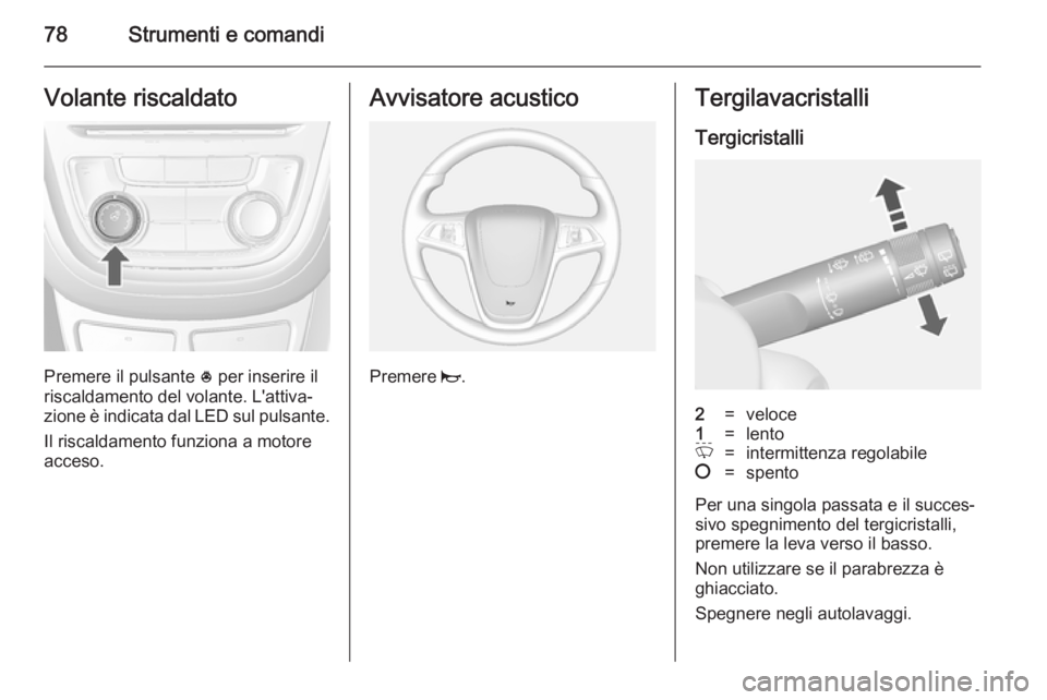 OPEL MOKKA 2014 Manuale di uso e manutenzione (in Italian) 78Strumenti e comandiVolante riscaldato
Premere il pulsante * per inserire il
riscaldamento del volante. L'attiva‐
zione è indicata dal LED sul pulsante.
Il riscaldamento funziona a motore
acce OPEL MOKKA 2014 Manuale di uso e manutenzione (in Italian) 78Strumenti e comandiVolante riscaldato
Premere il pulsante * per inserire il
riscaldamento del volante. L'attiva‐
zione è indicata dal LED sul pulsante.
Il riscaldamento funziona a motore
acce