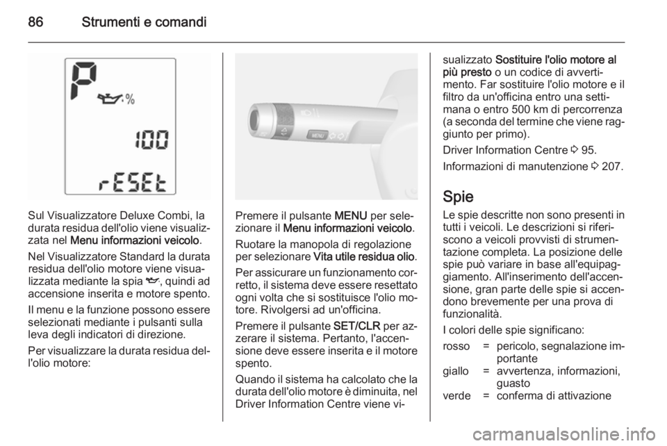 OPEL MOKKA 2014 Manuale di uso e manutenzione (in Italian) 86Strumenti e comandi
Sul Visualizzatore Deluxe Combi, la
durata residua dell'olio viene visualiz‐
zata nel Menu informazioni veicolo .
Nel Visualizzatore Standard la durata residua dell'ol OPEL MOKKA 2014 Manuale di uso e manutenzione (in Italian) 86Strumenti e comandi
Sul Visualizzatore Deluxe Combi, la
durata residua dell'olio viene visualiz‐
zata nel Menu informazioni veicolo .
Nel Visualizzatore Standard la durata residua dell'ol