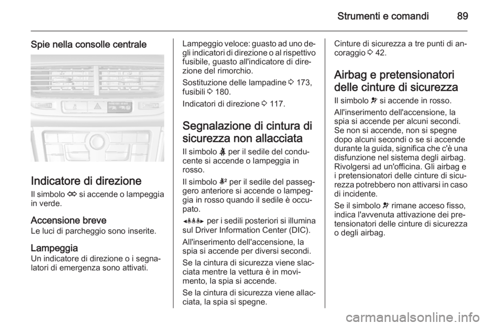 OPEL MOKKA 2014 Manuale di uso e manutenzione (in Italian) Strumenti e comandi89
Spie nella consolle centrale
Indicatore di direzioneIl simbolo O si accende o lampeggia
in verde.
Accensione breve
Le luci di parcheggio sono inserite.
Lampeggia
Un indicatore d OPEL MOKKA 2014 Manuale di uso e manutenzione (in Italian) Strumenti e comandi89
Spie nella consolle centrale
Indicatore di direzioneIl simbolo O si accende o lampeggia
in verde.
Accensione breve
Le luci di parcheggio sono inserite.
Lampeggia
Un indicatore d