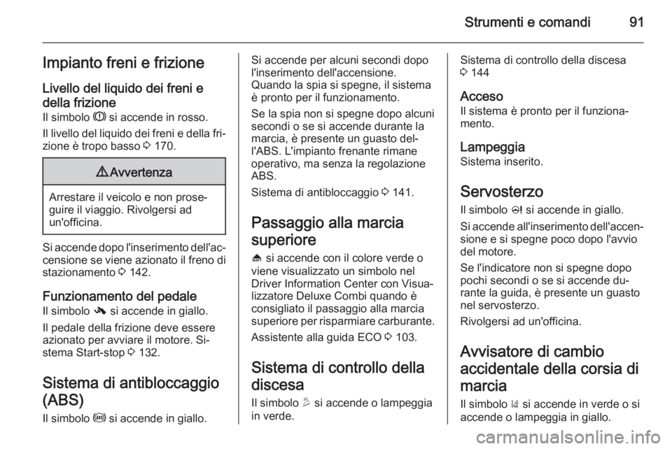 OPEL MOKKA 2014 Manuale di uso e manutenzione (in Italian) Strumenti e comandi91Impianto freni e frizione
Livello del liquido dei freni e della frizione Il simbolo R si accende in rosso.
Il livello del liquido dei freni e della fri‐
zione è tropo basso 3 OPEL MOKKA 2014 Manuale di uso e manutenzione (in Italian) Strumenti e comandi91Impianto freni e frizione
Livello del liquido dei freni e della frizione Il simbolo R si accende in rosso.
Il livello del liquido dei freni e della fri‐
zione è tropo basso 3
