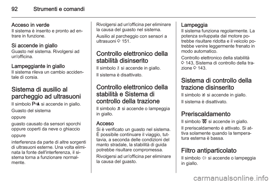 OPEL MOKKA 2014 Manuale di uso e manutenzione (in Italian) 92Strumenti e comandi
Acceso in verdeIl sistema è inserito e pronto ad en‐
trare in funzione.
Si accende in giallo
Guasto nel sistema. Rivolgersi ad un'officina.
Lampeggiante in giallo Il siste OPEL MOKKA 2014 Manuale di uso e manutenzione (in Italian) 92Strumenti e comandi
Acceso in verdeIl sistema è inserito e pronto ad en‐
trare in funzione.
Si accende in giallo
Guasto nel sistema. Rivolgersi ad un'officina.
Lampeggiante in giallo Il siste