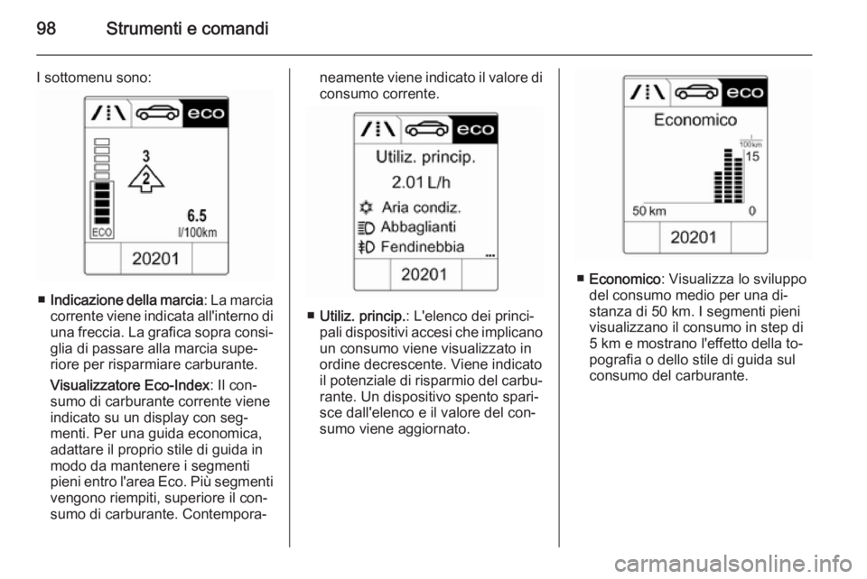 OPEL MOKKA 2014 Manuale di uso e manutenzione (in Italian) 98Strumenti e comandi
I sottomenu sono:
■Indicazione della marcia : La marcia
corrente viene indicata all'interno di una freccia. La grafica sopra consi‐
glia di passare alla marcia supe‐ ri OPEL MOKKA 2014 Manuale di uso e manutenzione (in Italian) 98Strumenti e comandi
I sottomenu sono:
■Indicazione della marcia : La marcia
corrente viene indicata all'interno di una freccia. La grafica sopra consi‐
glia di passare alla marcia supe‐ ri