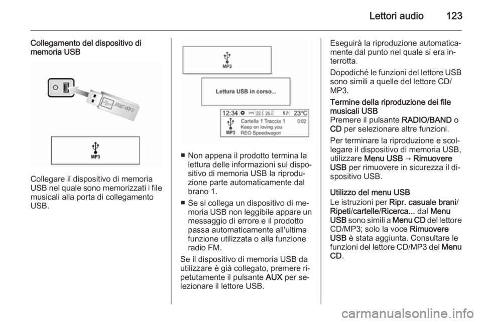 OPEL MOKKA 2014.5 Manuale del sistema Infotainment (in Italian) Lettori audio123
Collegamento del dispositivo di
memoria USB
Collegare il dispositivo di memoria
USB nel quale sono memorizzati i file
musicali alla porta di collegamento
USB.
■ Non appena il prodot OPEL MOKKA 2014.5 Manuale del sistema Infotainment (in Italian) Lettori audio123
Collegamento del dispositivo di
memoria USB
Collegare il dispositivo di memoria
USB nel quale sono memorizzati i file
musicali alla porta di collegamento
USB.
■ Non appena il prodot