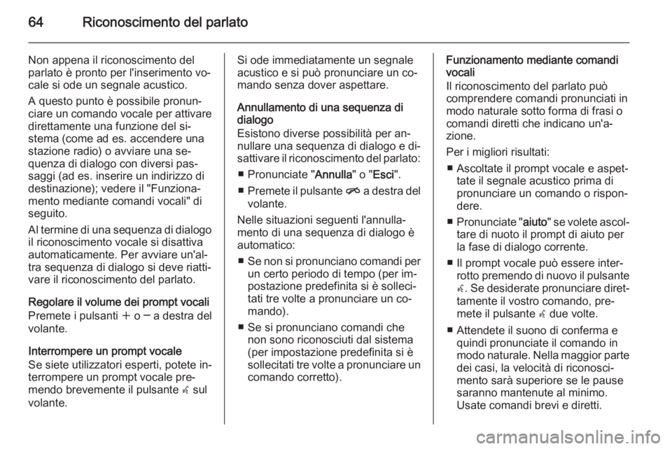 OPEL MOKKA 2014.5 Manuale del sistema Infotainment (in Italian) 64Riconoscimento del parlato
Non appena il riconoscimento del
parlato è pronto per l'inserimento vo‐
cale si ode un segnale acustico.
A questo punto è possibile pronun‐
ciare un comando voca OPEL MOKKA 2014.5 Manuale del sistema Infotainment (in Italian) 64Riconoscimento del parlato
Non appena il riconoscimento del
parlato è pronto per l'inserimento vo‐
cale si ode un segnale acustico.
A questo punto è possibile pronun‐
ciare un comando voca
