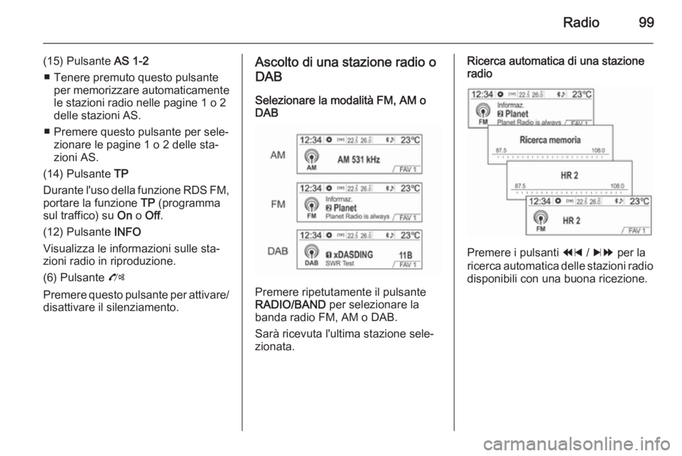 OPEL MOKKA 2014.5  Manuale del sistema Infotainment (in Italian) Radio99
(15) Pulsante AS 1-2
■ Tenere premuto questo pulsante per memorizzare automaticamentele stazioni radio nelle pagine 1 o 2
delle stazioni AS.
■ Premere questo pulsante per sele‐ zionare l